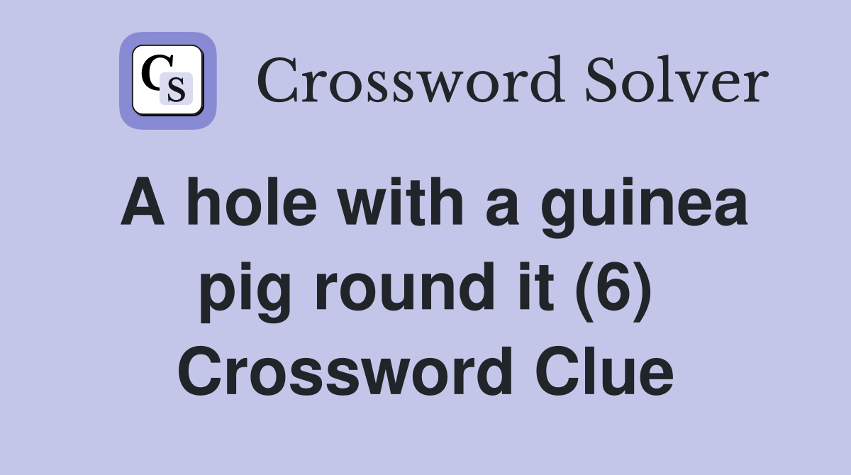 A hole with a guinea pig round it (6) Crossword Clue Answers